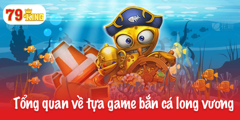 Bắn cá long vương - Sân chơi đỉnh cao dành cho ngư thủ 2 Tổng quan về tựa game bắn cá long vương