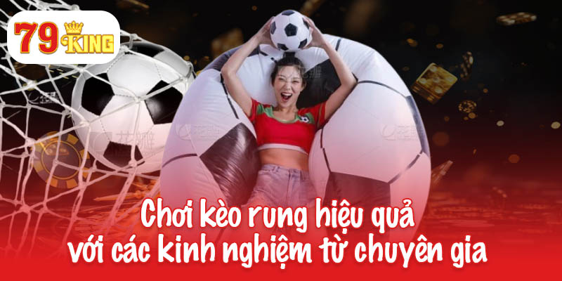 Nắm bắt cách chơi kèo rung hiệu quả từ chuyên gia 79King 4 Chơi kèo rung hiệu quả với các kinh nghiệm từ chuyên gia
