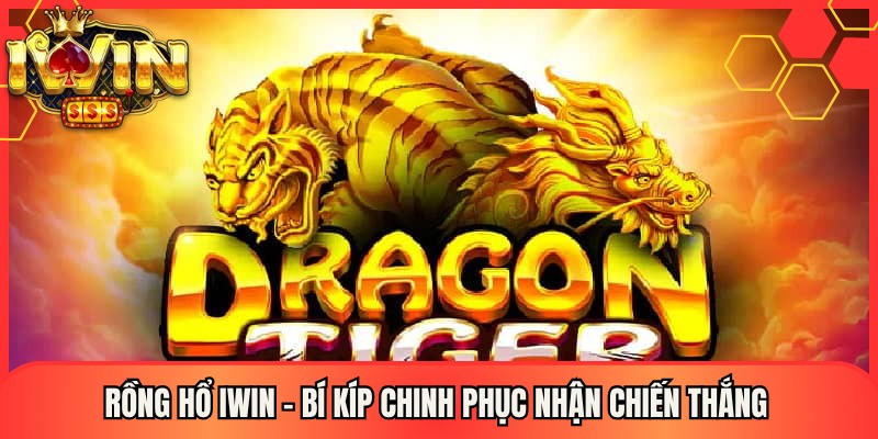 Rồng hổ Iwin - Bí Kíp Chinh Phục Nhận Chiến Thắng 1 Rồng hổ Iwin - Bí Kíp Chinh Phục Nhận Chiến Thắng